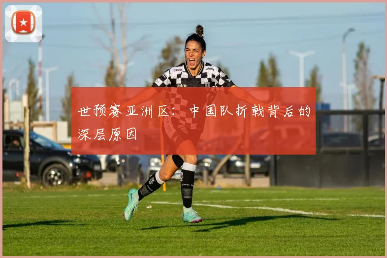 世预赛亚洲区：中国队折戟背后的深层原因