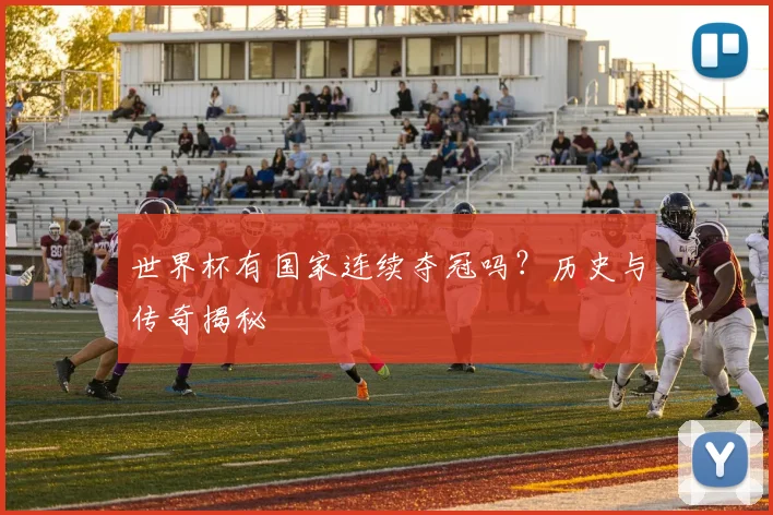 世界杯有国家连续夺冠吗?历史与传奇揭秘