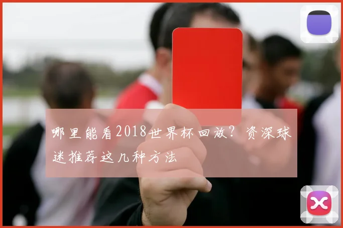 哪里能看2018世界杯回放？资深球迷推荐这几种方法