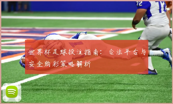 世界杯足球投注指南：合法平台与安全购彩策略解析
