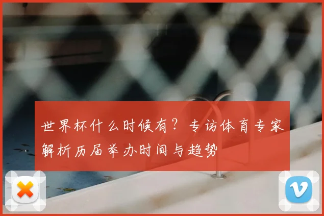 世界杯什么时候有?专访体育专家解析历届举办时间与趋势