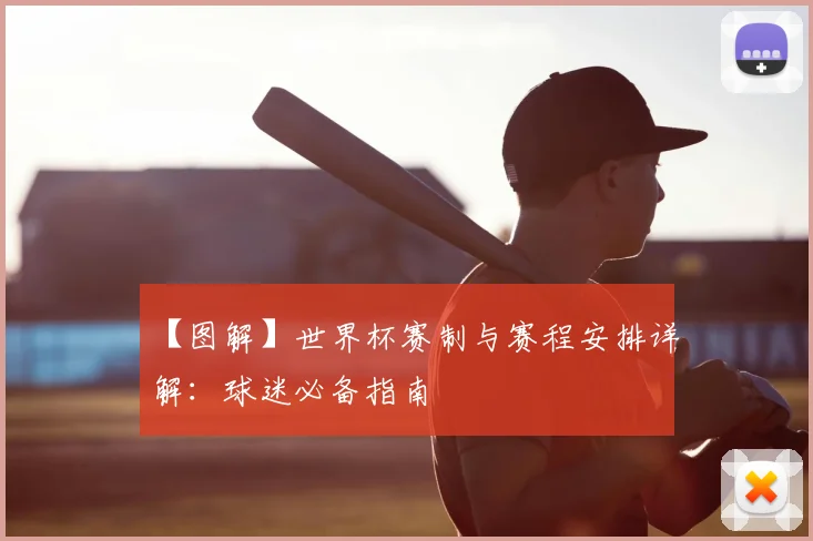 【图解】世界杯赛制与赛程安排详解:球迷必备指南