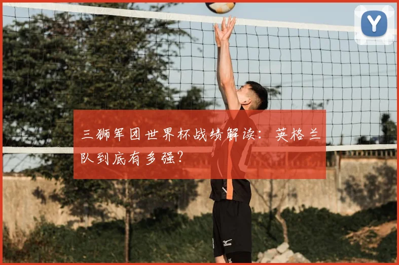 三狮军团世界杯战绩解读:英格兰队到底有多强?