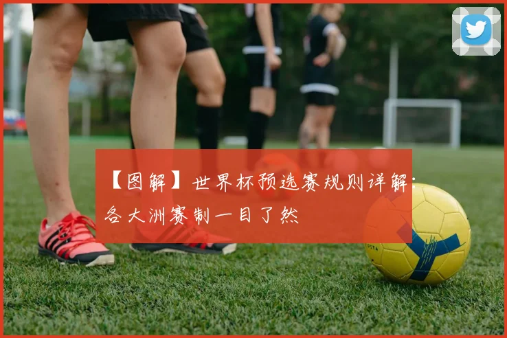 【图解】世界杯预选赛规则详解:各大洲赛制一目了然