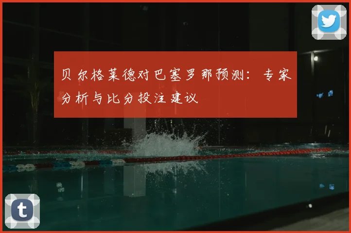 贝尔格莱德对巴塞罗那预测:专家分析与比分投注建议