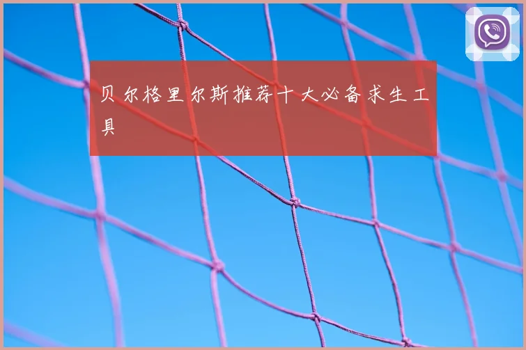 贝尔格里尔斯推荐十大必备求生工具