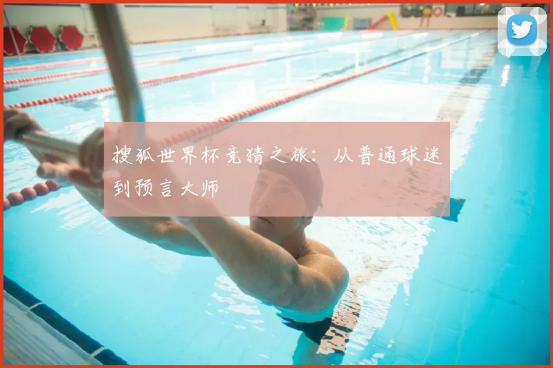 搜狐世界杯竞猜之旅：从普通球迷到预言大师