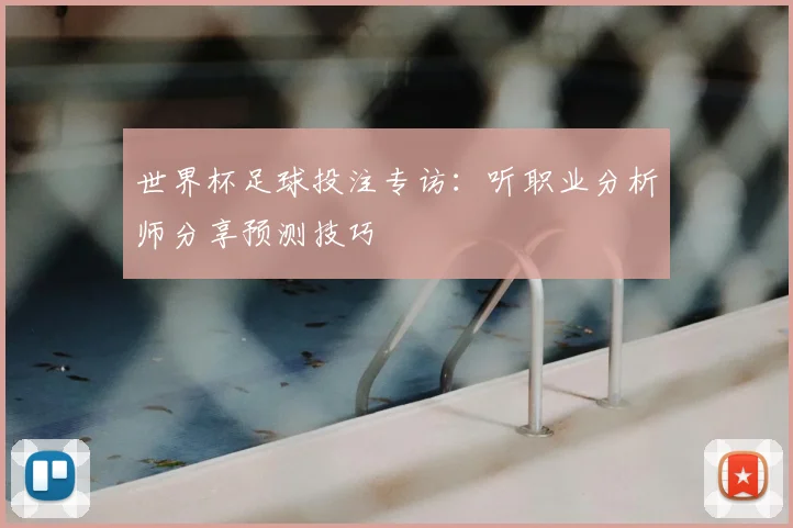 世界杯足球投注专访:听职业分析师分享预测技巧