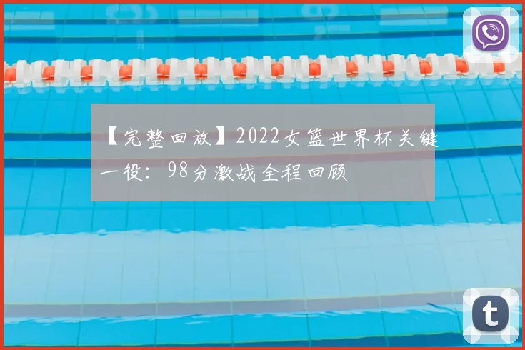 【完整回放】2022女篮世界杯关键一役:98分激战全程回顾