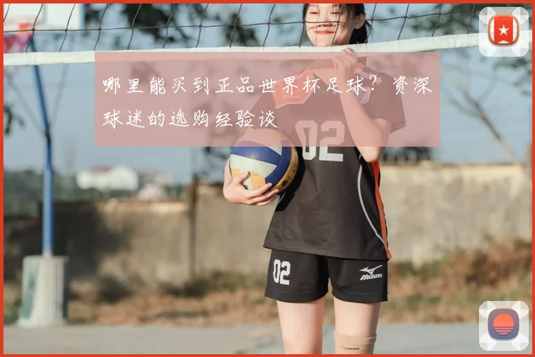 哪里能买到正品世界杯足球？资深球迷的选购经验谈