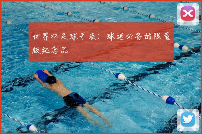世界杯足球手表：球迷必备的限量版纪念品