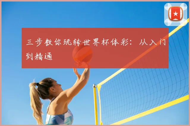 三步教你玩转世界杯体彩：从入门到精通