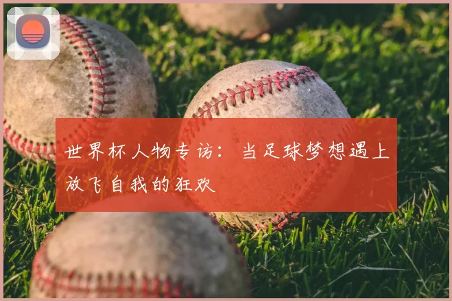 世界杯人物专访:当足球梦想遇上放飞自我的狂欢