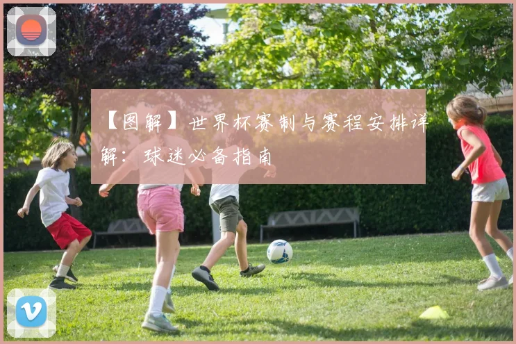【图解】世界杯赛制与赛程安排详解：球迷必备指南